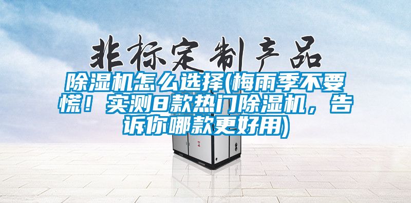 除湿机怎么选择(梅雨季不要慌！实测8款热门除湿机，告诉你哪款更好用)