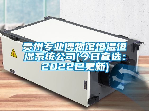 贵州专业博物馆恒温恒湿系统公司(今日直选：2022已更新)
