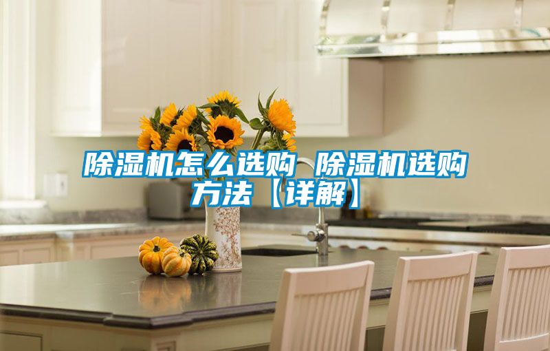 除湿机怎么选购 除湿机选购方法【详解】