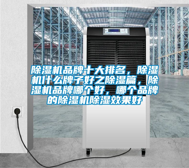 除湿机品牌十大排名，除湿机什么牌子好之除湿篇，除湿机品牌哪个好，哪个品牌的除湿机除湿效果好