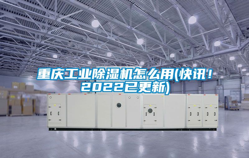 重庆工业除湿机怎么用(快讯！2022已更新)
