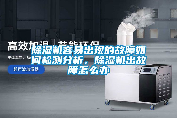 除湿机容易出现的故障如何检测分析，除湿机出故障怎么办