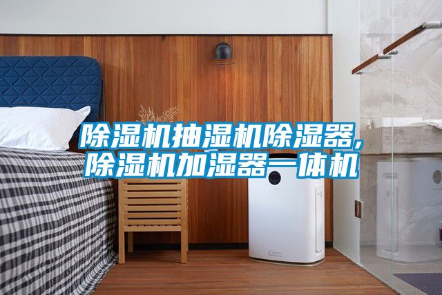 除湿机抽湿机除湿器,除湿机加湿器一体机