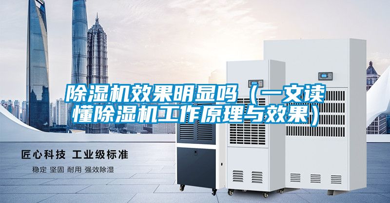 除湿机效果明显吗（一文读懂除湿机工作原理与效果）
