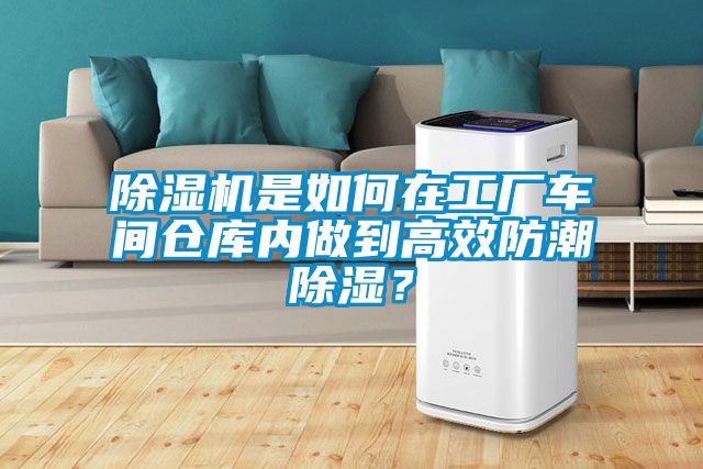 除湿机是如何在工厂车间仓库内做到高效防潮除湿？