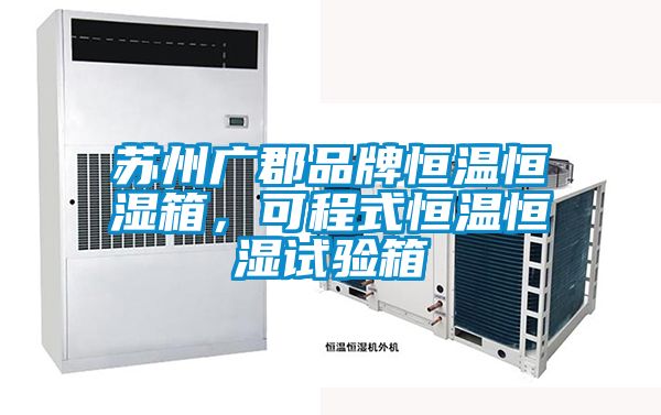 苏州广郡品牌恒温恒湿箱，可程式恒温恒湿试验箱