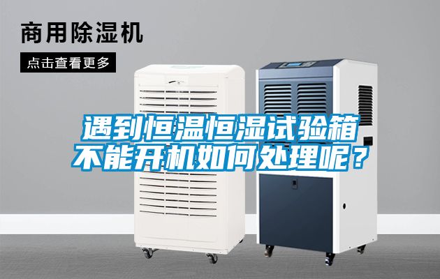遇到恒温恒湿试验箱不能开机如何处理呢？