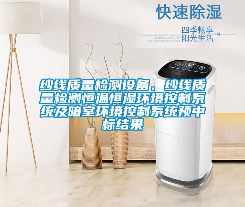 纱线质量检测设备、纱线质量检测恒温恒湿环境控制系统及暗室环境控制系统预中标结果