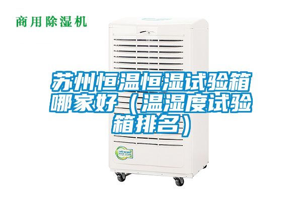 苏州恒温恒湿试验箱哪家好（温湿度试验箱排名）