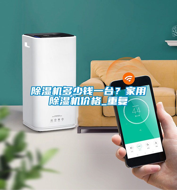 除湿机多少钱一台？家用除湿机价格_重复