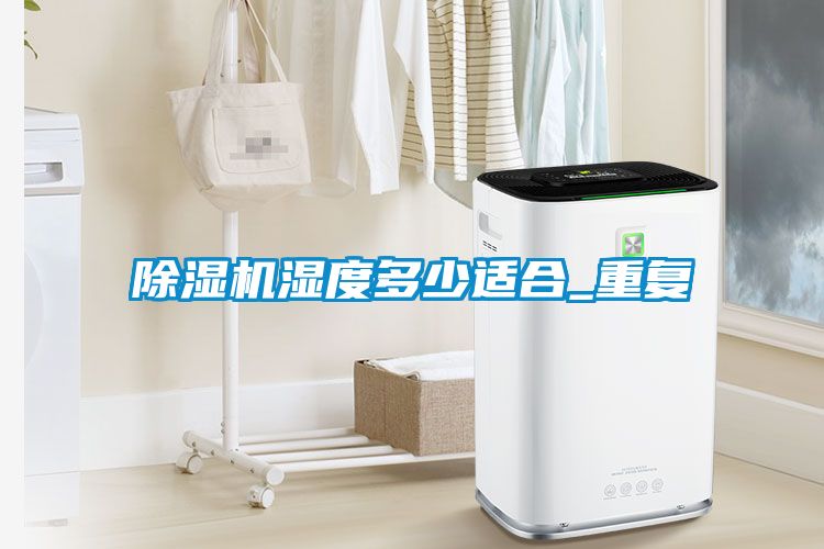 除湿机湿度多少适合_重复