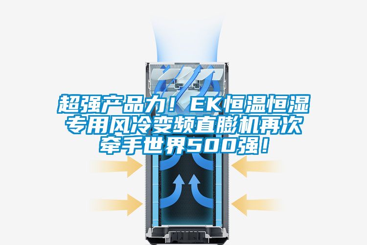 超强产品力！EK恒温恒湿专用风冷变频直膨机再次牵手世界500强！