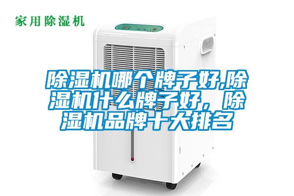 除湿机哪个牌子好,除湿机什么牌子好，除湿机品牌十大排名