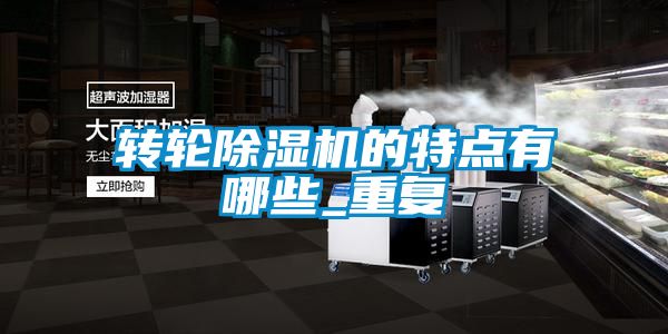 转轮除湿机的特点有哪些_重复