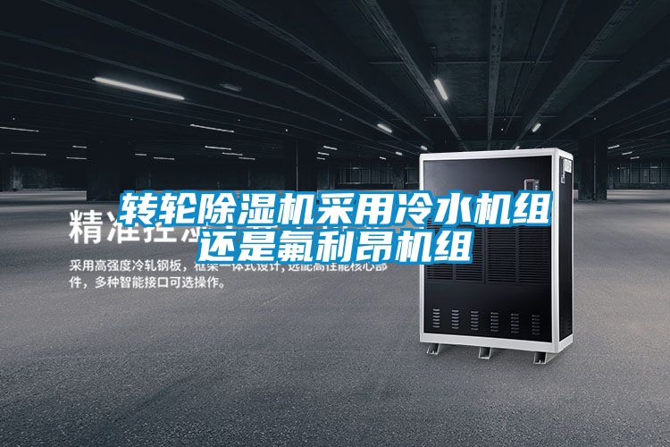 转轮除湿机采用冷水机组还是氟利昂机组