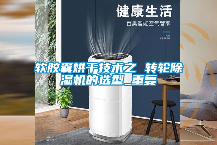 软胶囊烘干技术之 转轮除湿机的选型_重复