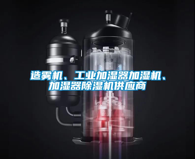 造雾机、工业加湿器加湿机、加湿器除湿机供应商