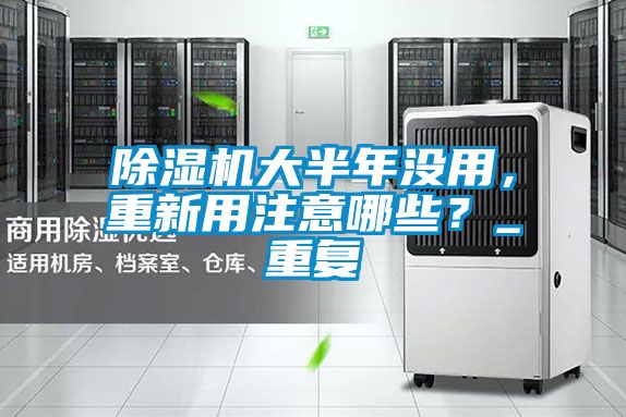 除湿机大半年没用，重新用注意哪些？_重复