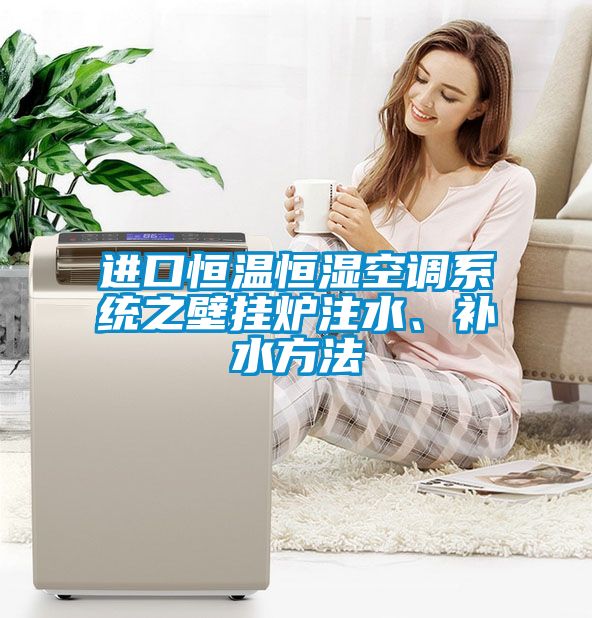 进口恒温恒湿空调系统之壁挂炉注水、补水方法
