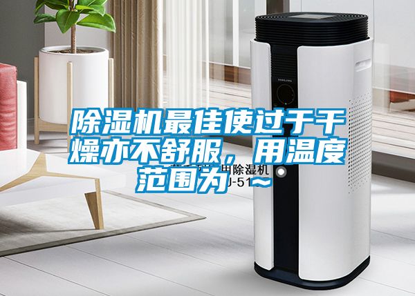 除湿机最佳使过于干燥亦不舒服，用温度范围为℃～℃