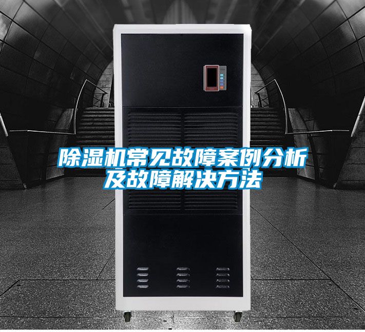 除湿机常见故障案例分析及故障解决方法