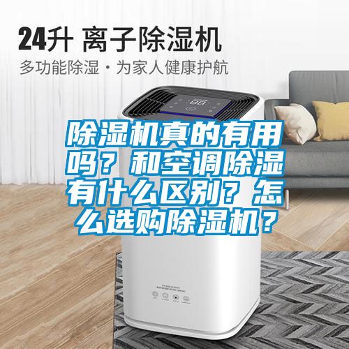 除湿机真的有用吗？和空调除湿有什么区别？怎么选购除湿机？