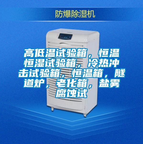 高低温试验箱，恒温恒湿试验箱，冷热冲击试验箱，恒温箱，隧道炉，老化箱，盐雾腐蚀试