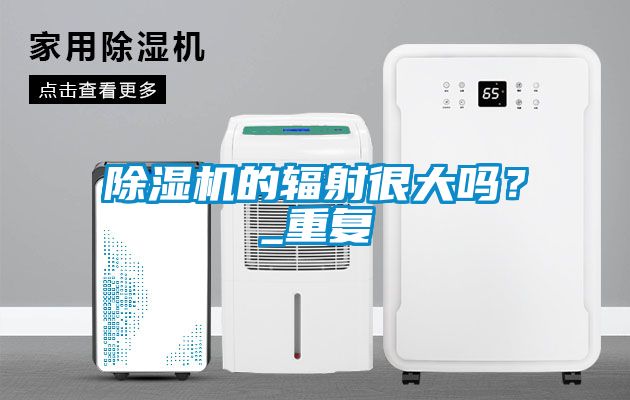 除湿机的辐射很大吗？_重复