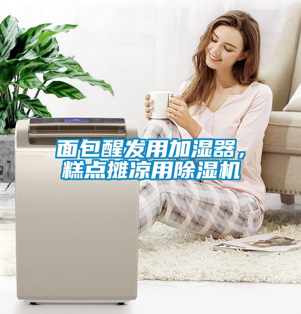 面包醒发用加湿器，糕点摊凉用除湿机