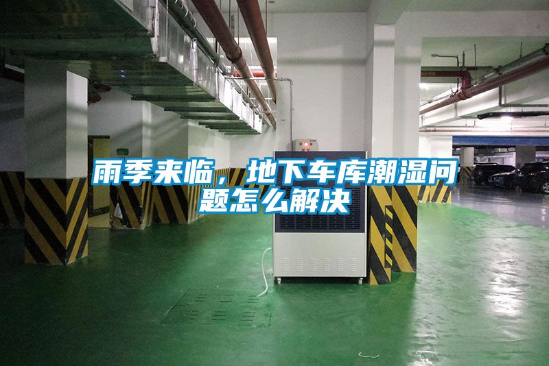 雨季来临，地下车库潮湿问题怎么解决