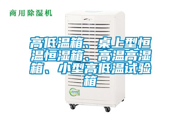 高低温箱、桌上型恒温恒湿箱、高温高湿箱、小型高低温试验箱