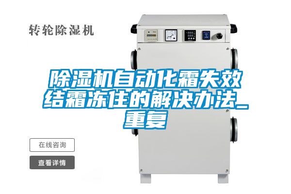 除湿机自动化霜失效结霜冻住的解决办法_重复