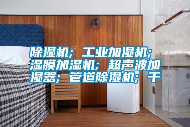 除湿机; 工业加湿机; 湿膜加湿机; 超声波加湿器; 管道除湿机; 干
