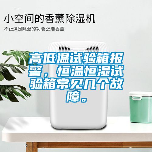 高低温试验箱报警，恒温恒湿试验箱常见几个故障。
