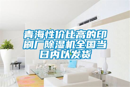 青海性价比高的印刷厂除湿机全国当日内以发货