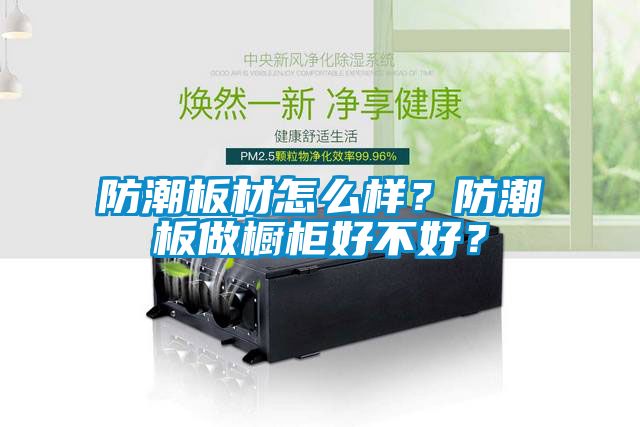 防潮板材怎么样？防潮板做橱柜好不好？