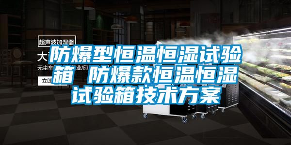 防爆型恒温恒湿试验箱 防爆款恒温恒湿试验箱技术方案