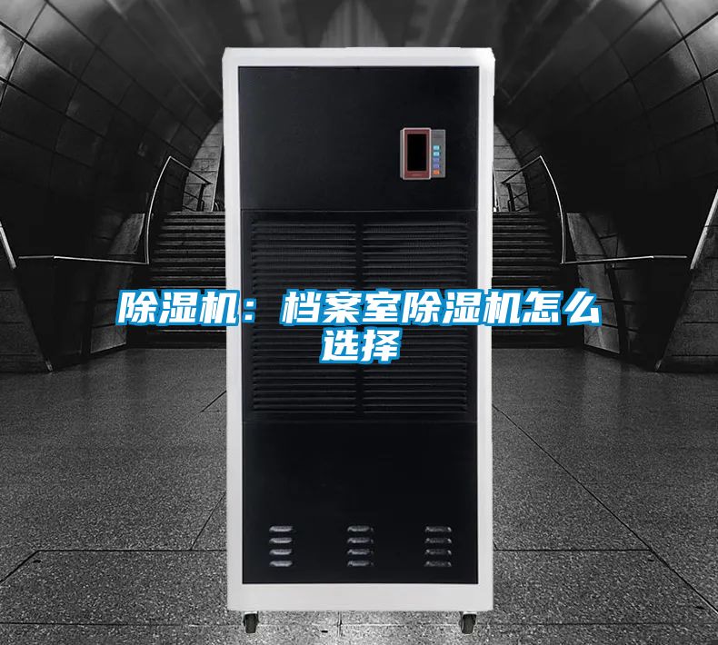 除湿机：档案室除湿机怎么选择