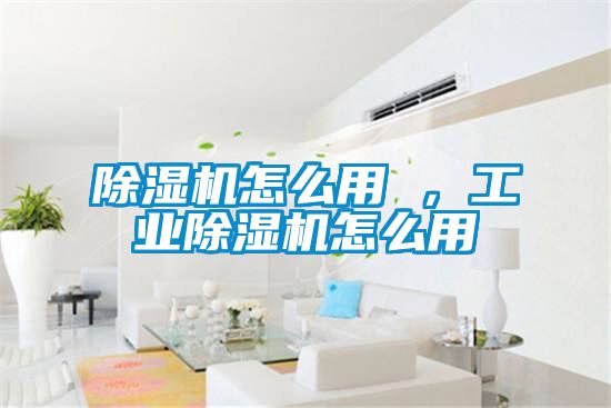 除湿机怎么用 ，工业除湿机怎么用
