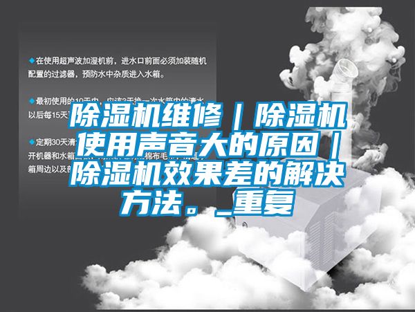 除湿机维修｜除湿机使用声音大的原因｜除湿机效果差的解决方法。_重复