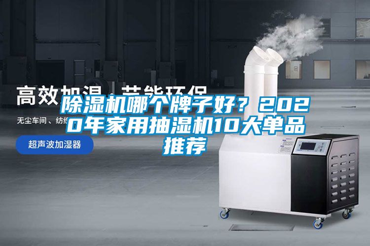 除湿机哪个牌子好？2020年家用抽湿机10大单品推荐