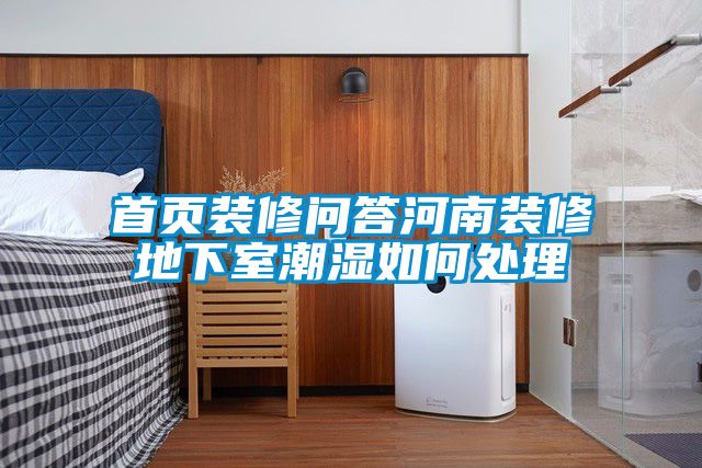 首页装修问答河南装修地下室潮湿如何处理