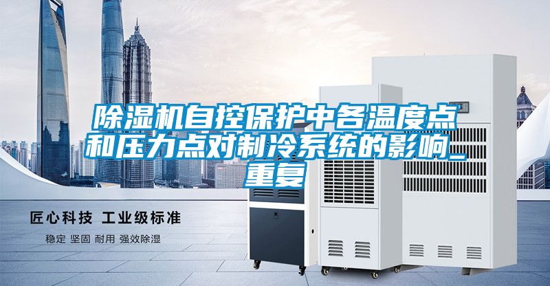 除湿机自控保护中各温度点和压力点对制冷系统的影响_重复