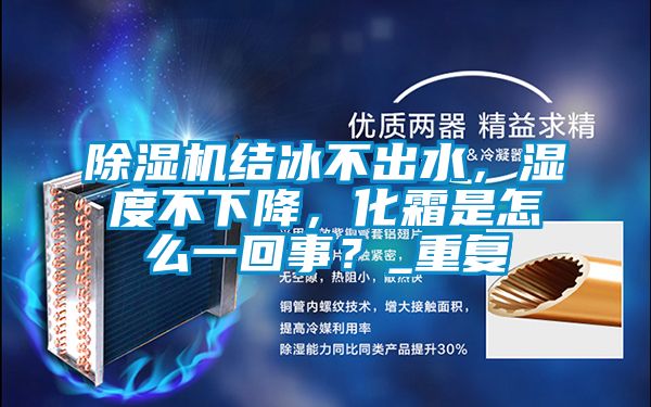 除湿机结冰不出水，湿度不下降，化霜是怎么一回事？_重复
