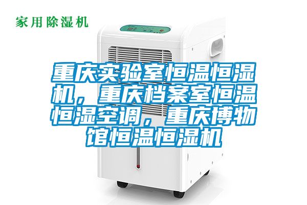 重庆实验室恒温恒湿机，重庆档案室恒温恒湿空调，重庆博物馆恒温恒湿机