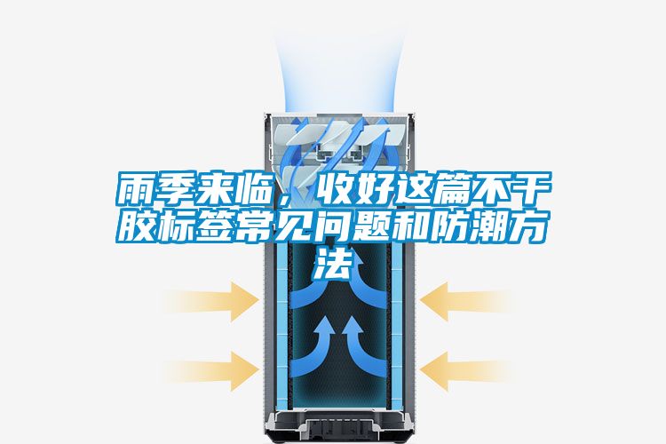 雨季来临，收好这篇不干胶标签常见问题和防潮方法