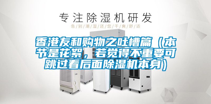 香港友和购物之吐槽篇（本节是花絮，若觉得不重要可跳过看后面除湿机本身）