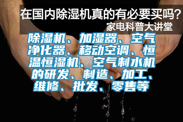 除湿机、加湿器、空气净化器、移动空调、恒温恒湿机、空气制水机的研发、制造、加工、维修、批发、零售等