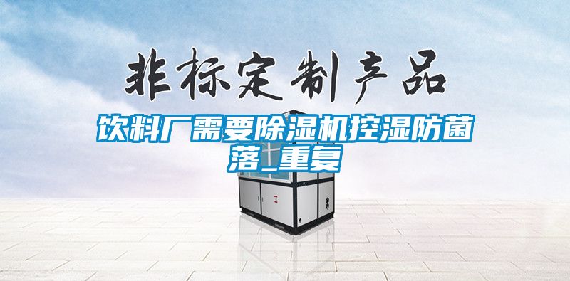 饮料厂需要除湿机控湿防菌落_重复