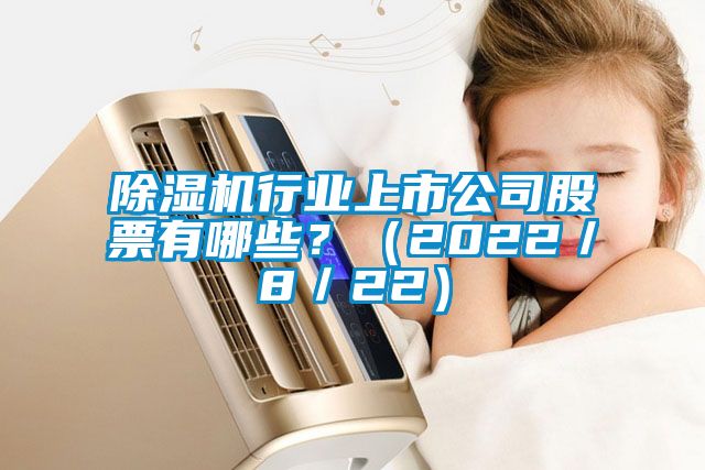 除湿机行业上市公司股票有哪些？（2022／8／22）